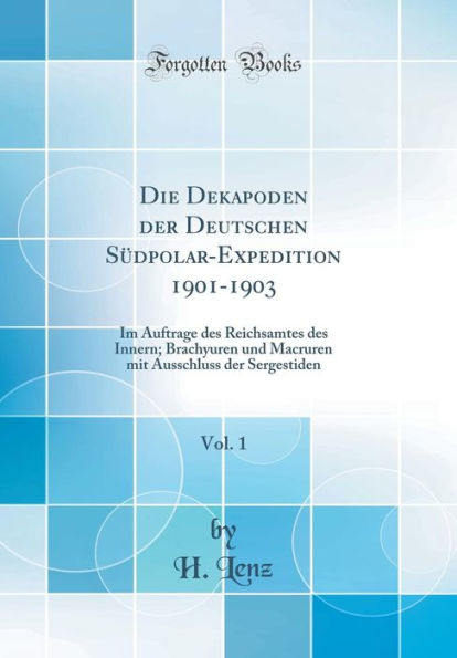 Die Dekapoden der Deutschen Südpolar-Expedition 1901-1903, Vol. 1: Im Auftrage des Reichsamtes des Innern; Brachyuren und Macruren mit Ausschluss der Sergestiden (Classic Reprint)