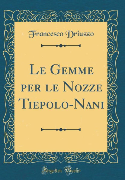 Le Gemme per le Nozze Tiepolo-Nani (Classic Reprint)