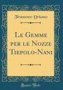 Le Gemme per le Nozze Tiepolo-Nani (Classic Reprint)