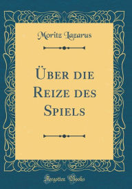 Title: Über die Reize des Spiels (Classic Reprint), Author: Moritz Lazarus