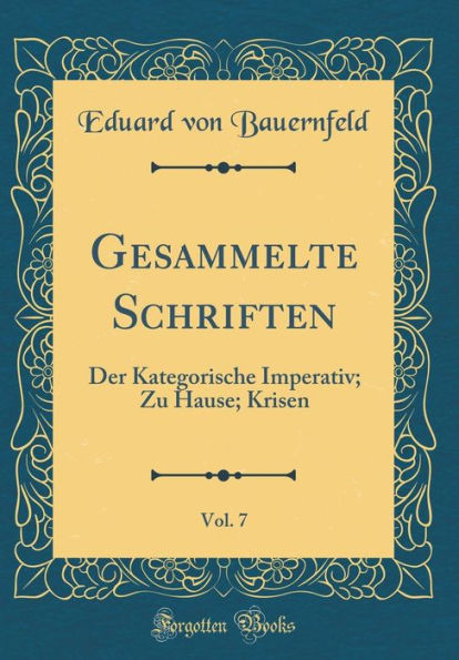 Gesammelte Schriften, Vol. 7: Der Kategorische Imperativ; Zu Hause; Krisen (Classic Reprint)