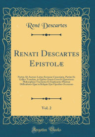 Title: Renati Descartes Epistolæ, Vol. 2: Partim Ab Auctore Latino Sermone Conscriptæ, Partim Ex Gallico Translata, in Quibus Omnis Generis Quæstiones Philosophicæ Tractantur Et Explicantur Plurimæ Difficultates Quæ in Reliquis Ejus Operibus Occurrunt, Author: René Descartes