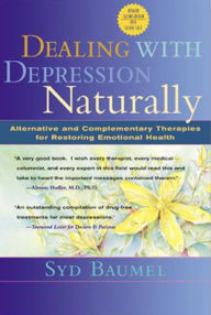 Title: Dealing with Depression Naturally : Alternatives and Complementary Therapies for Restoring Emotional Health, Author: Syd Baumel