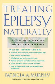 Title: Treating Epilepsy Naturally: A Guide to Alternative and Adjunct Therapies, Author: Patricia A. Murphy