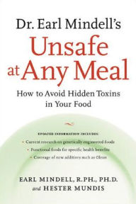 Title: Dr. Earl Mindell's Unsafe at Any Meal: How to Avoid Hidden Toxins in Your Food / Edition 1, Author: Earl Mindell