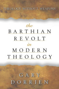 Title: The Barthian Revolt in Modern Theology: Theology without Weapons, Author: Gary Dorrien