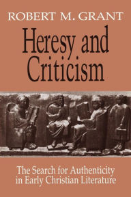 Title: Heresy and Criticism: The Search for Authenticity in Early Christian Literature, Author: Robert M. Grant