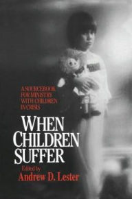 Title: When Children Suffer: A Sourcebook for Ministry with Children in Crisis, Author: Andrew D. Lester