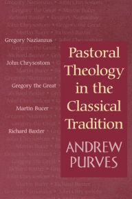 Title: Pastoral Theology in the Classical Tradition / Edition 1, Author: Andrew Purves