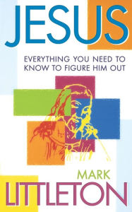 Title: Jesus: Everthing You Need to Know to Figure Him Out, Author: Mark Littleton