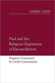 Title: Paul and the Religious Experience of Reconciliation: Diasporic Community and Creole Consciousness, Author: Gilbert I. Bond
