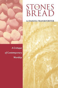 Title: Stones for Bread: A Critique of Contemporary Worship, Author: A. Daniel Frankforter