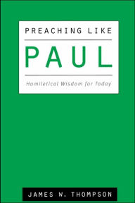 Title: Preaching like Paul: Homiletical Wisdom for Today, Author: James W. Thompson