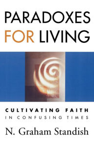 Title: Paradoxes for Living: Cultivating Faith in Confusing Times, Author: N. Graham Standish