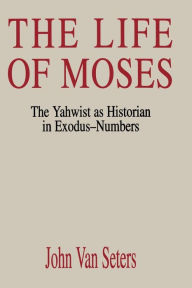 Title: The Life of Moses: The Yahwist as Historian in Exodus--Numbers, Author: John Van Seters