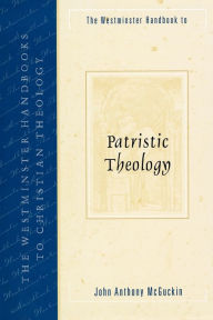 Title: The Westminster Handbook to Patristic Theology / Edition 1, Author: John Anthony McGuckin