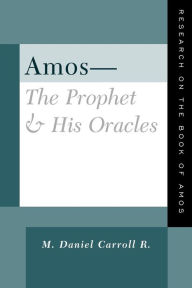 Title: Amos--The Prophet and His Oracles: Research on the Book of Amos, Author: M. Daniel Carroll R.