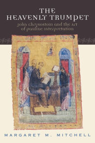 Title: The Heavenly Trumpet: John Chrysostom and the Art of Pauline Interpretation, Author: Margaret M. Mitchell