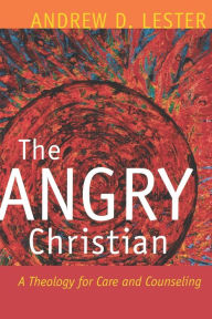 Title: The Angry Christian: A Theology for Care and Counseling, Author: Andrew D. Lester