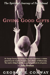 Title: Giving Good Gifts: The Spiritual Journey of Parenthood, Author: George E. Conway