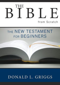 Title: The Bible from Scratch: The New Testament for Beginners, Author: Donald L. Griggs