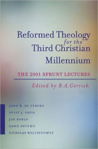 Title: Reformed Theology for the Third Christian Millennium: The 2001 Sprunt Lectures, Author: B. A. Gerrish