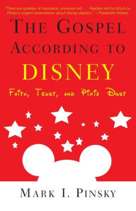 Title: The Gospel according to Disney: Faith, Trust, and Pixie Dust, Author: Mark I. Pinsky