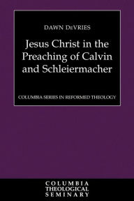 Title: Jesus Christ in the Preaching of Calvin and Schleiermacher, Author: Dawn DeVries