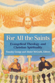 Title: For All the Saints: Evangelical Theology and Christian Spirituality, Author: Timothy George