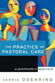 Title: The Practice of Pastoral Care: A Postmodern Approach / Edition 1, Author: Carrie Doehring