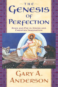 Title: The Genesis of Perfection: Adam and Eve in Jewish and Christian Imagination, Author: Gary A. Anderson