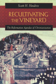 Title: Recultivating the Vineyard: The Reformation Agendas of Christianization / Edition 1, Author: Scott H. Hendrix