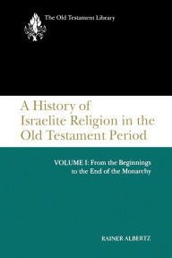 Title: A History of Israelite Religion in the Old Testament Period, Volume I: From the Beginnings to the End of the Monarchy / Edition 1, Author: Rainer Albertz