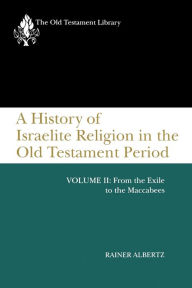 Title: A History of Israelite Religion in the Old Testament Period, Volume II: From the Exile to the Maccabees, Author: Rainer Albertz