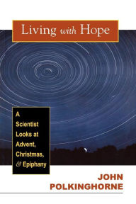 Title: Living with Hope: A Scientist Looks at Advent, Christmas, & Epiphany, Author: John Polkinghorne