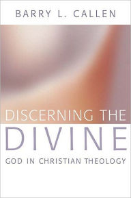 Title: Discerning the Divine: God in Christian Theology, Author: Barry L. Callen