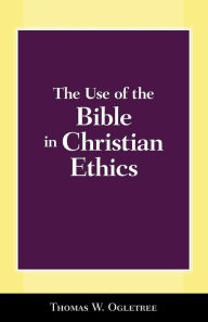 Title: The Use of the Bible in Christian Ethics, Author: Thomas W. Ogletree