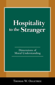 Title: Hospitality to the Stranger: Dimensions of Moral Understanding, Author: Thomas W. Ogletree