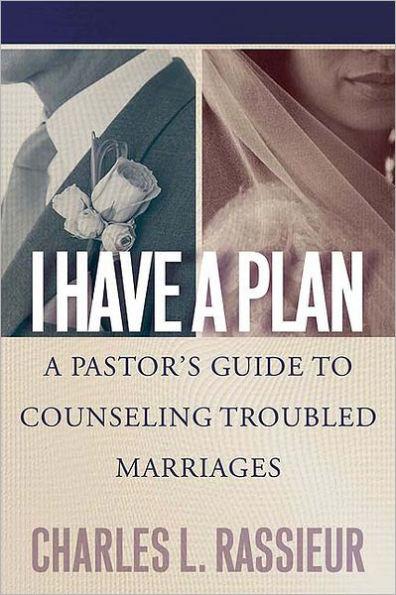 I Have a Plan: A Pastor's Guide to Counseling Troubled Marriages