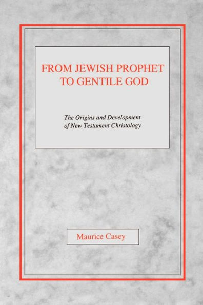 From Jewish Prophet to Gentile God: The Origins and Development of New Testament Christology