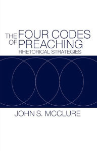 Title: The Four Codes of Preaching: Rhetorical Strategies, Author: John S. McClure