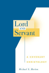 Title: Lord and Servant: A Covenant Christology, Author: Michael S. Horton