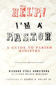 Title: Help! I'm a Pastor: A Guide to Parish Ministry, Author: Richard Stoll Armstrong