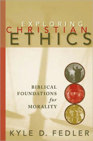 Title: Exploring Christian Ethics: Biblical Foundations for Morality / Edition 1, Author: Kyle D. Fedler