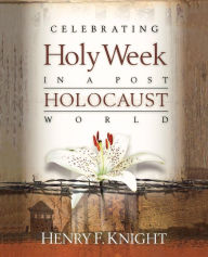 Title: Celebrating Holy Week in a Post-Holocaust World, Author: Henry F. Knight