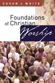 Title: Foundations of Christian Worship, Author: Susan J. White