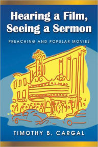 Title: Hearing a Film, Seeing a Sermon: Preaching and Popular Movies, Author: Timothy B. Cargal