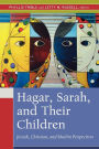 Hagar, Sarah, and Their Children: Jewish, Christian, and Muslim Perspectives