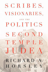 Title: Scribes, Visionaries, and the Politics of Second Temple Judea, Author: Richard A. Horsley