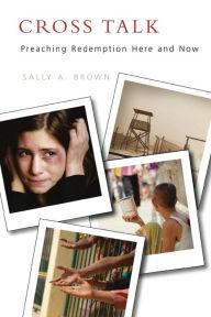Title: Cross Talk: Preaching Redemption Here and Now, Author: Sally A. Brown